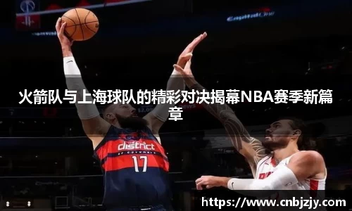 火箭队与上海球队的精彩对决揭幕NBA赛季新篇章