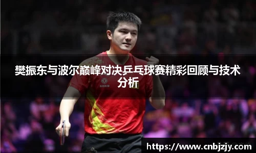 樊振东与波尔巅峰对决乒乓球赛精彩回顾与技术分析