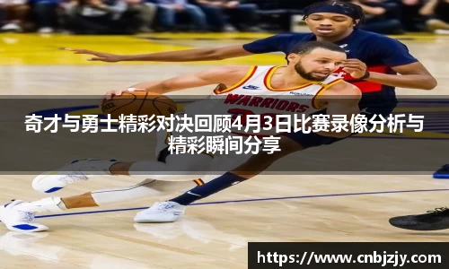 奇才与勇士精彩对决回顾4月3日比赛录像分析与精彩瞬间分享