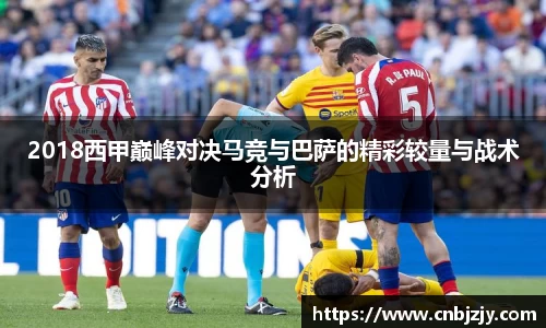 2018西甲巅峰对决马竞与巴萨的精彩较量与战术分析