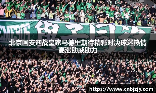 北京国安迎战皇家马德里期待精彩对决球迷热情高涨助威助力